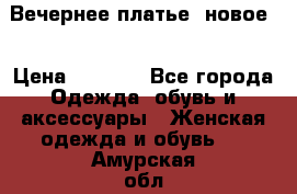 Вечернее платье, новое  › Цена ­ 8 000 - Все города Одежда, обувь и аксессуары » Женская одежда и обувь   . Амурская обл.,Архаринский р-н